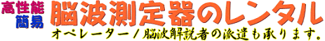 高性能簡易脳波測定器のレンタル－オペレーター／脳波解説者の派遣も承ります。