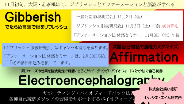 11月に大阪・心斎橋で催すジブリッシュ、アファーメーション、脳波を学び体感できるイベント、着々と準備が進んでいます。「ジブリッシュ 脳波研究会」は満員御礼、キャンセル待ちを承ります。「アファーメーション法 体感セミナー」は現在16名の参加申込みを頂いています。