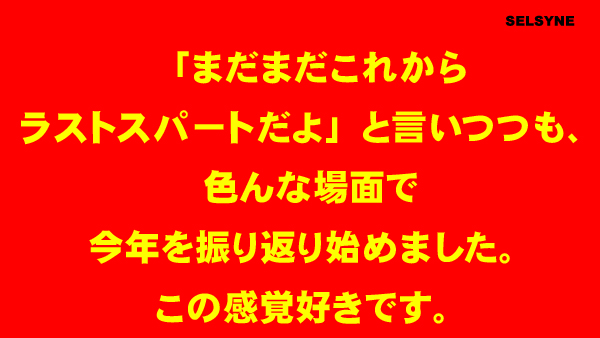 「まだまだこれからラストスパートだよ」と言いつつも、色んな場面で今年を振り返り始めました。この感覚好きです。