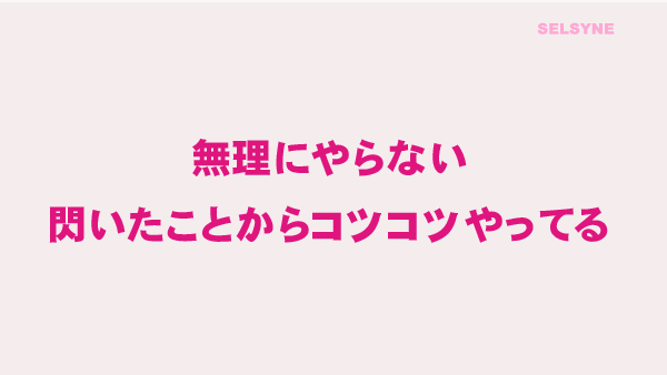 無理にやらない　閃いたことからコツコツやってる