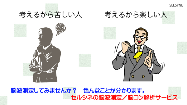 考えるから苦しい人、考えるから楽しい人。脳波測定してみませんか？　色んなことが分かります。セルシネの脳波測定／脳コン解析サービス。