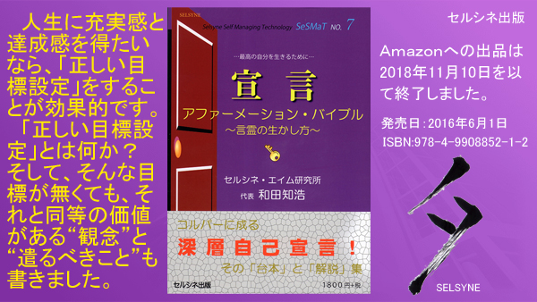 人生に充実感と達成感を得たいなら、「正しい目標設定」をすることが効果的です。「正しい目標設定」とは何か？　そして、そんな目標が無くても、それと同等の価値がある“観念”と“遣るべきこと”も書きました。書籍「宣言 アファーメーション・バイブル ～言霊の生かし方～」