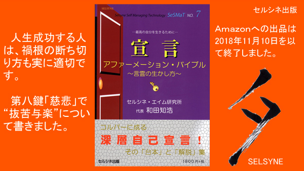 人生成功する人は、禍根の断ち切り方も実に適切です。第八鍵「慈悲」で“抜苦与楽”について書きました。書籍「宣言 アファーメーション・バイブル ～言霊の生かし方～」