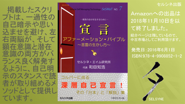 掲載したスクリプトは、一過性の自己暗示や思い込ませを避け、左右両脳が、そして顕在意識と潜在意識の両方がバランス良く解発するように、自己明示のスタンスで読者が取り組めるメソッドとして提供しています。