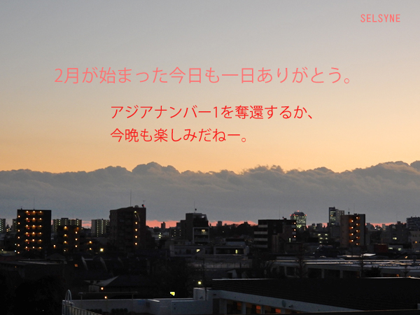 2月が始まった今日も一日ありがとう。アジアナンバー1を奪還するか、今晩も楽しみだねー。