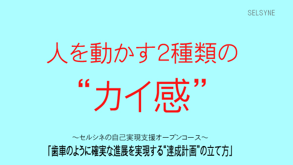 人を動かす２種類の“カイ感”。～セルシネの自己実現支援オープンコース～　「歯車のように確実な進展を実現する“達成計画”の立て方」