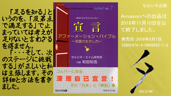 「足るを知る」というのを、「及第点で満足する」で止まっていては考えが足りないと言わざるを得ません。「・・・そして、次のステージに挑戦する」が正しいと私は主張します。その詳細と方法を書きました。書籍「宣言 アファーメーション・バイブル ～言霊の生かし方～」 