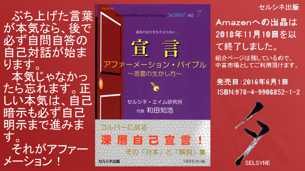 ぶち上げた言葉が本気なら、後で必ず自問自答の自己対話が始まります。本気じゃなかったら忘れます。正しい本気は、自己暗示も必ず自己明示まで進みます。それがアファーメーション！