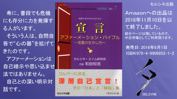 希に、普段でも危機にも存分に力を発揮する人がいます。そういう人は、自問自答で“心の器”を拡げてきたのです。アファーメーションは自己暗示や思い込ませ法ではありません。自己との深い明示対話です。