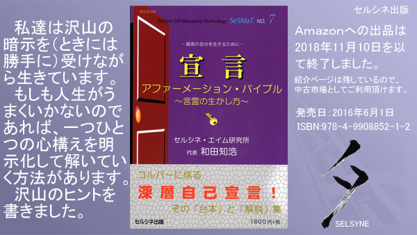 私達は沢山の暗示を（ときには勝手に）受けながら生きています。もしも人生がうまくいかないのであれば、一つひとつの心構えを明示化して解いていく方法があります。沢山のヒントを書きました。書籍「宣言 アファーメーション・バイブル ～言霊の生かし方～」