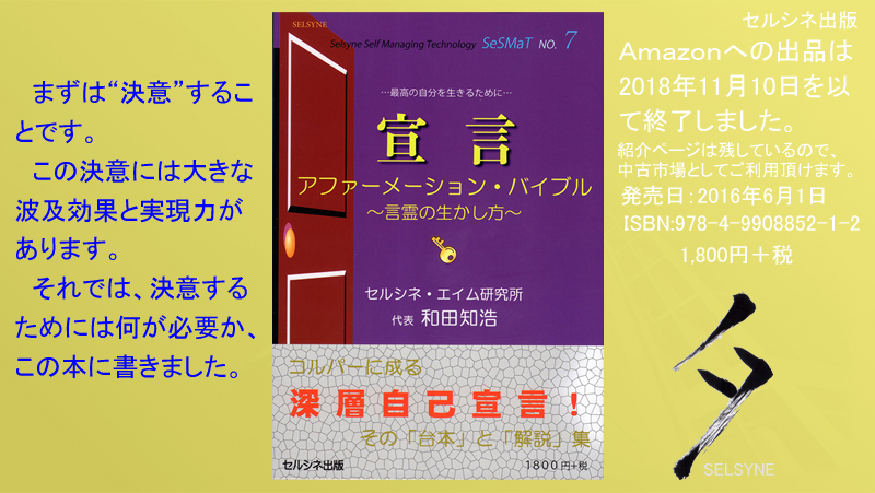 まずは“決意”することです。この決意には大きな波及効果と実現力があります。それでは、決意するためには何が必要か、この本に書きました。書籍「宣言 アファーメーション・バイブル ～言霊の生かし方～」