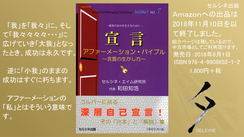 「我」を「我々」に、そして「我々々々々・・・」に広げていき「大我」となったとき、成功は永久です。逆に「小我」のままの成功はすぐに朽ちます。アファーメーションの「私」とはそういう意味です。