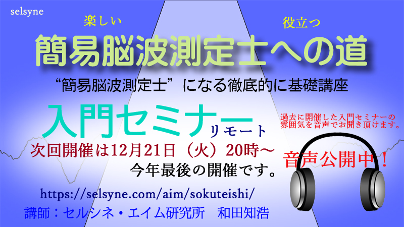 時代のニーズに応えて簡易脳波測定士になる。徹底的に基礎講座「入門セミナー」（リモート）　12月21日（水）20時～22時。今年最後の開催です。過去開催の音声をお聞き頂けます。