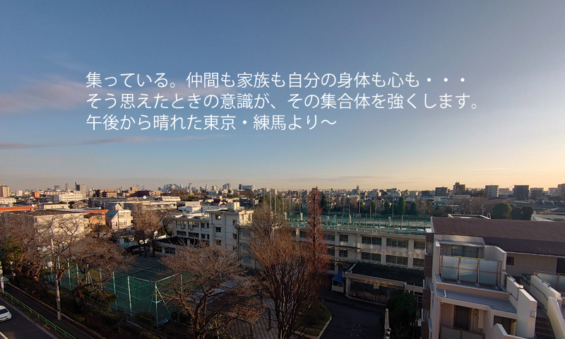 集っている。仲間も家族も自分の身体も心も・・・　そう思えたときの意識が、その集合体を強くします。午後から晴れた東京・練馬より～