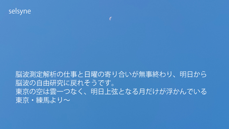 脳波測定解析の仕事と日曜の寄り合いが無事終わり、明日から脳波の自由研究に戻れそうです。東京の空は雲一つなく、明日上弦となる月だけが浮かんでいる東京・練馬より～